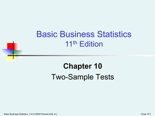 Basic Business Statistics, 11e © 2009 Prentice-Hall, Inc. Chap 10-1
Chapter 10
Two-Sample Tests
Basic Business Statistics
11th Edition
 