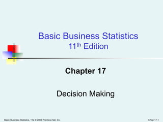 Basic Business Statistics, 11e © 2009 Prentice-Hall, Inc. Chap 17-1
Chapter 17
Decision Making
Basic Business Statistics
11th Edition
 