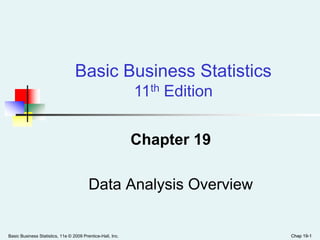 Chap 19-1Basic Business Statistics, 11e © 2009 Prentice-Hall, Inc. Chap 19-1
Chapter 19
Data Analysis Overview
Basic Business Statistics
11th Edition
 