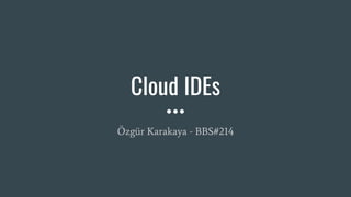 Cloud IDEs
Özgür Karakaya - BBS#214
 