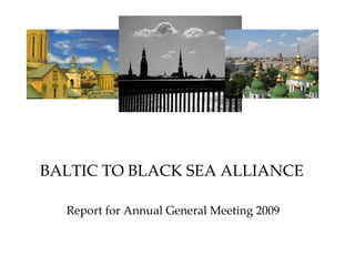 BALTIC TO BLACK SEA ALLIANCE Report for Annual General Meeting 2009 