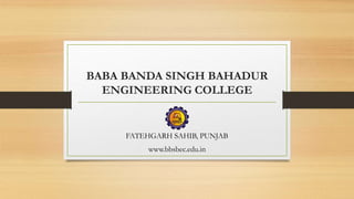 BABA BANDA SINGH BAHADUR
ENGINEERING COLLEGE
FATEHGARH SAHIB, PUNJAB
www.bbsbec.edu.in
 