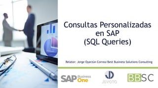 Consultas Personalizadas
en SAP
(SQL Queries)
Relator: Jorge Oyarzún Correa/Best Business Solutions Consulting
JDVOTO
 