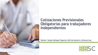 Cotizaciones Previsionales
Obligatorias para trabajadores
Independientes
Relator: Sergio Gallegos Figueroa/Jefe de Asesoría y Outsourcing
 