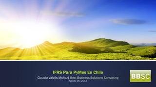 IFRS Para PyMes En Chile
Claudia Valdés Muñoz| Best Business Solutions Consulting
Agosto 05, 2013
 