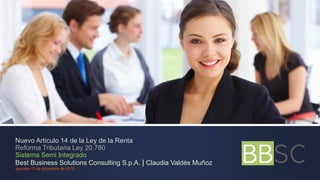 Nuevo Artículo 14 de la Ley de la Renta
Reforma Tributaria Ley 20.780
Sistema Semi Integrado
Best Business Solutions Consulting S.p.A. | Claudia Valdés Muñoz
apuntes 12 de diciembre de 2015
 