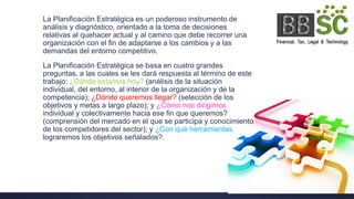 La Planificación Estratégica es un poderoso instrumento de
análisis y diagnóstico, orientado a la toma de decisiones
relativas al quehacer actual y al camino que debe recorrer una
organización con el fin de adaptarse a los cambios y a las
demandas del entorno competitivo.
La Planificación Estratégica se basa en cuatro grandes
preguntas, a las cuales se les dará respuesta al término de este
trabajo: ¿Dónde estamos hoy? (análisis de la situación
individual, del entorno, al interior de la organización y de la
competencia); ¿Dónde queremos llegar? (selección de los
objetivos y metas a largo plazo); y ¿Cómo nos dirigimos
individual y colectivamente hacia ese fin que queremos?
(comprensión del mercado en el que se participa y conocimiento
de los competidores del sector); y ¿Con qué herramientas
lograremos los objetivos señalados?.
 