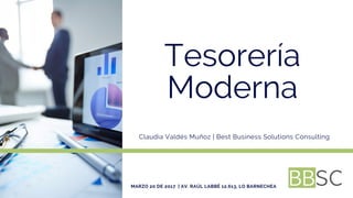 Tesorería
Moderna
Claudia Valdés Muñoz | Best Business Solutions Consulting
MARZO 20 DE 2017  | AV. RAÚL LABBÉ 12.613, LO BARNECHEA
 