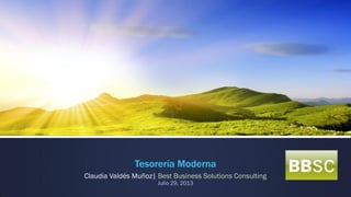 Tesorería Moderna
Claudia Valdés Muñoz| Best Business Solutions Consulting
Julio 29, 2013
 