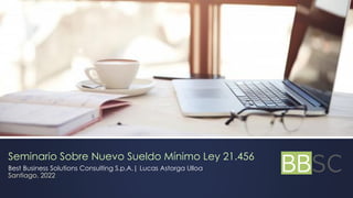 Seminario Sobre Nuevo Sueldo Mínimo Ley 21.456
Best Business Solutions Consulting S.p.A.| Lucas Astorga Ulloa
Santiago, 2022
 
