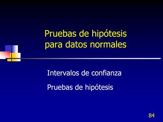 Pruebas de hipótesis
para datos normales


Intervalos de confianza
Pruebas de hipótesis


                          84
 