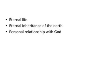 • Eternal life
• Eternal inheritance of the earth
• Personal relationship with God
 