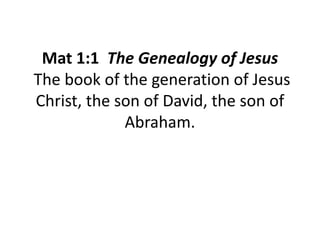 Mat 1:1 The Genealogy of Jesus
The book of the generation of Jesus
Christ, the son of David, the son of
Abraham.
 