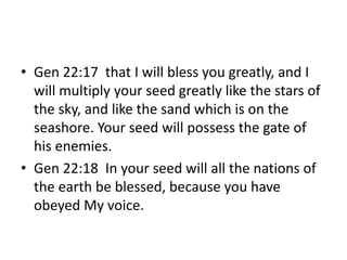 • Gen 22:17 that I will bless you greatly, and I
will multiply your seed greatly like the stars of
the sky, and like the s...