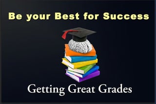 Be your Best for SuccessBe your Best for Success
Getting Great GradesGetting Great Grades
 