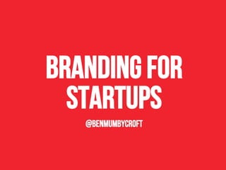 Branding f0r
startups
@benmumbycroft
 