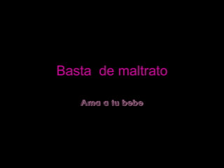 Basta de maltrato

   Ama a tu bebe
 
