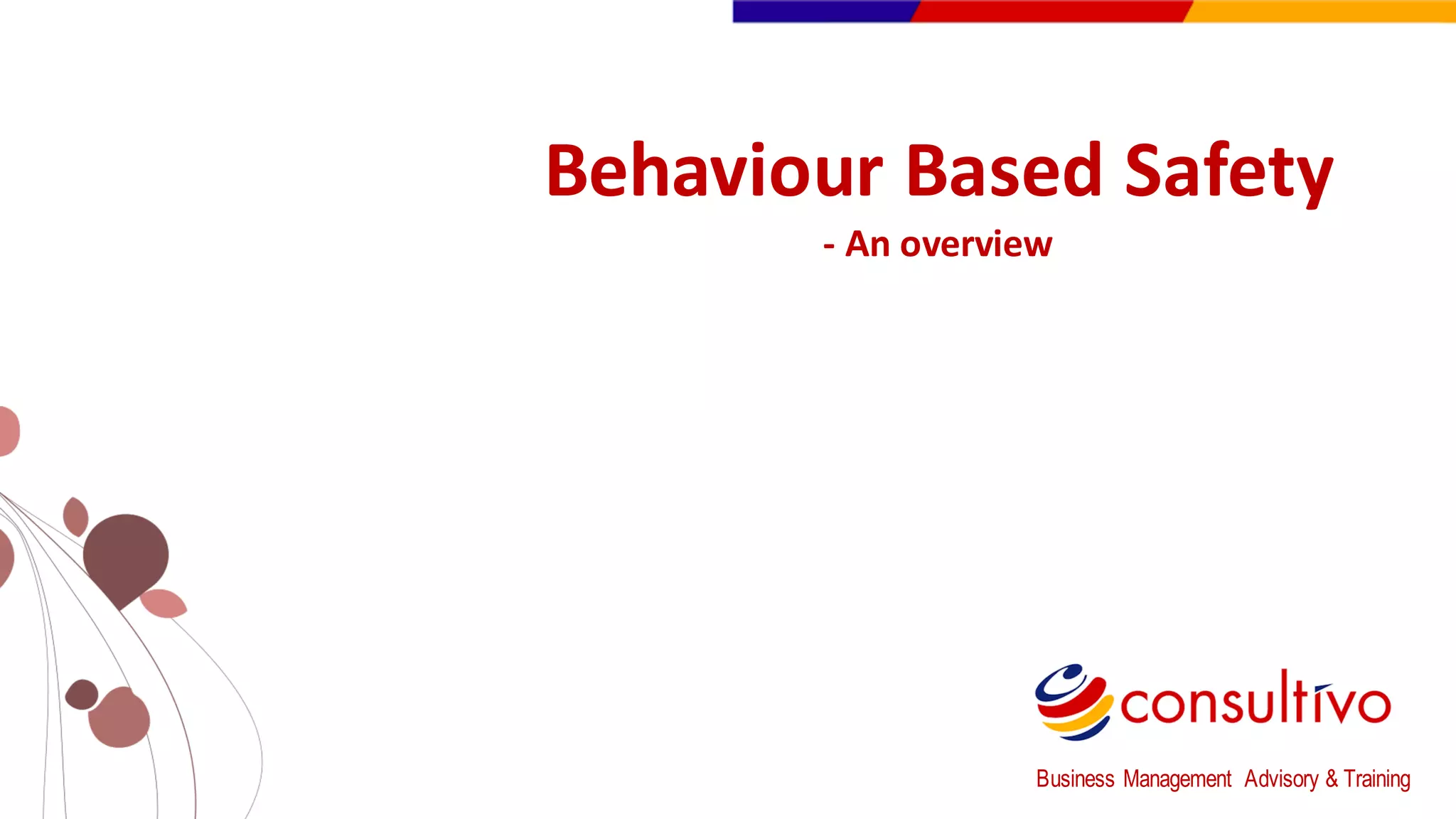 www.consultivo.in
Behaviour Based	
  Safety
-­‐ An	
  overview
Business Management Advisory & Training
 