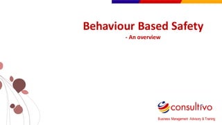 www.consultivo.in
Behaviour Based	
  Safety
-­‐ An	
  overview
Business Management Advisory & Training
 
