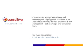 w w w . c o n s u l t i v o . i n
Consultivo is a management advisory and
consulting firm helping global businesses in the
areas of Sustainability, Business Excellence & Risk
Management – both in strategic and operational
level.
For more information:
c o n t a c t @c o n s u l t i v o . i n
 