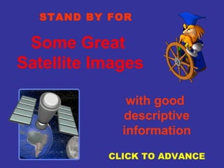 STAND BY FOR

Some Great
Satellite Images
with good
descriptive
information
CLICK TO ADVANCE

 