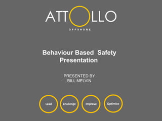 Behaviour Based Safety
Presentation
PRESENTED BY
BILL MELVIN
Challenge Improve Optimise
Lead
 