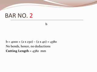 BAR NO. 2
b = 4000 + (2 x 230) – (2 x 40) = 4380
No bends, hence, no deductions
Cutting Length = 4380 mm
b
 
