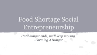 Food Shortage Social
Entrepreneurship
Until hunger ends, we’ll keep moving.
-Farming 4 Hunger
 