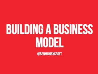 Building a business
model
@benmumbycroft
 