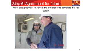 Step 6: Agreement for future
8
Make an agreement to correct the situation and complete the job
safely.
 
