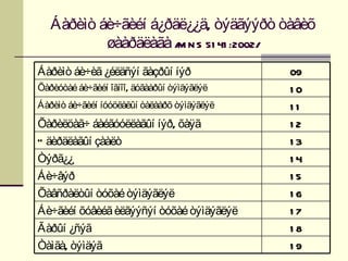 Áàðèìò áè÷ãèéí á¿ðäë¿¿ä, òýäãýýðò òàâèõ
           øààðäëàãà /M N S 51 41 :2002/
Áàðèìò áè÷èã ¿éëäñýí ãàçðûí íýð              09
Õàðèóòàé áè÷ãèéí îãíîî, äóãààðûí òýìäýãëýë   10
Áàðèìò áè÷ãèéí íóóöëàëûí òàëààðõ òýìäýãëýë   11
Õàðèëöàã÷ áàéãóóëëàãûí íýð, õàÿã             12
Ó äèðäëàãûí çààëò                            13
Òýðã¿¿                                       14
Áè÷âýð                                       15
Õàâñðàëòûí òóõàé òýìäýãëýë                   16
Áè÷ãèéí õóâèéã èëãýýñýí òóõàé òýìäýãëýë      17
Ãàðûí ¿ñýã                                   18
Òàìãà, òýìäýã                                19
 