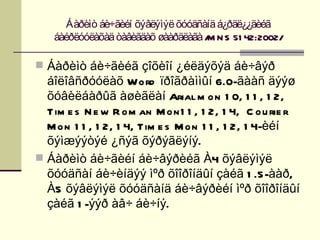 Áàðèìò áè÷ãèéí õýâëýìýë õóóäñàíä á¿ðäë¿¿äèéã
   áàéðëóóëàõàä òàâèãäàõ øààðäëàãà / N S 51 42:2002/
                                    M

 Áàðèìò áè÷ãèéã çîõèîí ¿éëäýõýä áè÷âýð
  áîëîâñðóóëàõ Word ïðîãðàììûí 6.0-ãààñ äýýø
  õóâèëáàðûã àøèãëàí Arial m on 1 0, 1 1 , 1 2,
  Tim e s N e w R om an M on1 1 , 1 2, 1 4, C ou rie r
  M on 1 1 , 1 2, 1 4, Tim e s M on 1 1 , 1 2, 1 4-èéí
  õýìæýýòýé ¿ñýã õýðýãëýíý.
 Áàðèìò áè÷ãèéí áè÷âýðèéã À4 õýâëýìýë
  õóóäñàí áè÷èíäýý ìºð õîîðîíäûí çàéã 1 .5-ààð,
  À5 õýâëýìýë õóóäñàíä áè÷âýðèéí ìºð õîîðîíäûí
  çàéã 1 -ýýð àâ÷ áè÷íý.
 