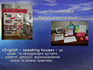Англомовний клуб
                   „English Speaking house ”.




«English – speaking house» - це
  цікаві та неординарні зустрічі,
 азартні дискусії, вдосконалення
    знань та мовна практика..
 