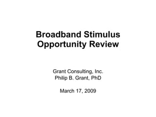 Broadband Stimulus Opportunity Review Grant Consulting, Inc. Philip B. Grant, PhD March 17, 2009 