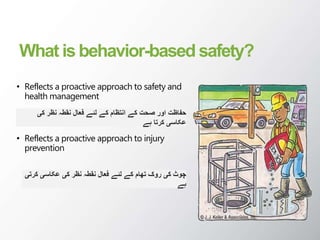 What is behavior-based safety?
• Reflects a proactive approach to safety and
health management
• Reflects a proactive approach to injury
prevention
‫کی‬ ‫نظر‬ ‫نقطہ‬ ‫فعال‬ ‫لئے‬ ‫کے‬ ‫انتظام‬ ‫کے‬ ‫صحت‬ ‫اور‬ ‫حفاظت‬
‫ہے‬ ‫کرتا‬ ‫عکاسی‬
‫کرتی‬ ‫عکاسی‬ ‫کی‬ ‫نظر‬ ‫نقطہ‬ ‫فعال‬ ‫لئے‬ ‫کے‬ ‫تھام‬ ‫روک‬ ‫کی‬ ‫چوٹ‬
‫ہے‬
 