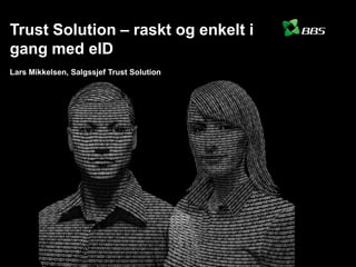 Trust Solution – raskt og enkelt i
gang med eID
Lars Mikkelsen, Salgssjef Trust Solution
 