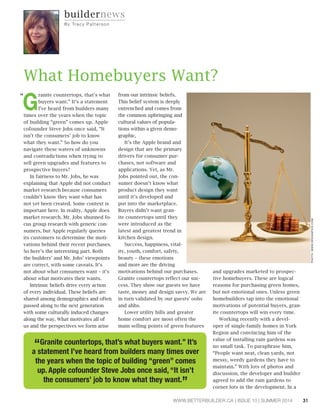 31WWW.BETTERBUILDER.CA | ISSUE 10 | SUMMER 2014
G
ranite countertops, that’s what
buyers want.” It’s a statement
I’ve heard from builders many
times over the years when the topic
of building “green” comes up. Apple
cofounder Steve Jobs once said, “It
isn’t the consumers’ job to know
what they want.” So how do you
navigate these waters of unknowns
and contradictions when trying to
sell green upgrades and features to
prospective buyers?
In fairness to Mr. Jobs, he was
explaining that Apple did not conduct
market research because consumers
couldn’t know they want what has
not yet been created. Some context is
important here. In reality, Apple does
market research. Mr. Jobs shunned fo-
cus group research with generic con-
sumers, but Apple regularly queries
its customers to determine the moti-
vations behind their recent purchases.
So here’s the interesting part. Both
the builders’ and Mr. Jobs’ viewpoints
are correct, with some caveats. It’s
not about what consumers want – it’s
about what motivates their wants.
Intrinsic beliefs drive every action
of every individual. These beliefs are
shared among demographics and often
passed along to the next generation
with some culturally induced changes
along the way. What motivates all of
us and the perspectives we form arise
from our intrinsic beliefs.
This belief system is deeply
entrenched and comes from
the common upbringing and
cultural values of popula-
tions within a given demo-
graphic.
It’s the Apple brand and
design that are the primary
drivers for consumer pur-
chases, not software and
applications. Yet, as Mr.
Jobs pointed out, the con-
sumer doesn’t know what
product design they want
until it’s developed and
put into the marketplace.
Buyers didn’t want gran-
ite countertops until they
were introduced as the
latest and greatest trend in
kitchen design.
Success, happiness, vital-
ity, youth, comfort, safety,
beauty – these emotions
and more are the driving
motivations behind our purchases.
Granite countertops reflect our suc-
cess. They show our guests we have
taste, money and design savvy. We are
in turn validated by our guests’ oohs
and ahhs.
Lower utility bills and greater
home comfort are most often the
main selling points of green features
and upgrades marketed to prospec-
tive homebuyers. These are logical
reasons for purchasing green homes,
but not emotional ones. Unless green
homebuilders tap into the emotional
motivations of potential buyers, gran-
ite countertops will win every time.
Working recently with a devel-
oper of single-family homes in York
Region and convincing him of the
value of installing rain gardens was
no small task. To paraphrase him,
“People want neat, clean yards, not
messy, weedy gardens they have to
maintain.” With lots of photos and
discussion, the developer and builder
agreed to add the rain gardens to
corner lots in the development. In a
buildernews
By Tra c y P a t t e rson
What Homebuyers Want?
“
“Granite countertops, that’s what buyers want.” It’s
a statement I’ve heard from builders many times over
the years when the topic of building “green” comes
up. Apple cofounder Steve Jobs once said, “It isn’t
the consumers’ job to know what they want.”
PHOTO:WWW.DESIGNPICS.COM
 