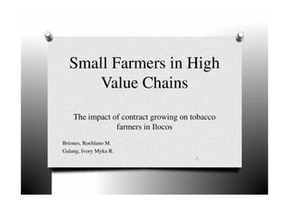 Small Farmers in High
Value Chains
The impact of contract growing on tobacco
farmers in Ilocos
Briones, Roehlano M.
Galang, Ivory Myka R.
1
 