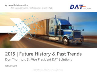 2015 | Future History & Past Trends
Don Thornton, Sr. Vice President DAT Solutions
February 2015
 