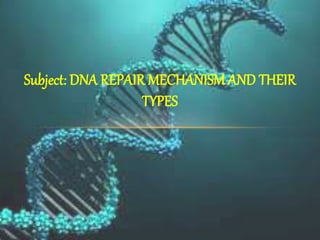 Subject: DNA REPAIR MECHANISM AND THEIR
TYPES
 