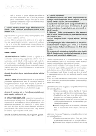CuadernoTécnico
Coleccionable editado por la Federación Navarra de Baloncesto




-	        zarse por el campo. Por ejemplo: el jugador que recibe el ba-     M – Puesta en juego del balón:
	         lón nunca lo devuelve al que se lo ha pasado, el jugador que      Tras una infracción (violación o falta), el balón será puesto en juego des-
	         pasa el balón corta hacia el aro y se mueve lejos del balón, el   de el lugar más cercano a donde se produjo la infracción. Esto incluye
	         jugador que recibe el balón siempre bota intentando acercar-      las líneas de fondo y excluye la parte posterior del tablero.
	         se al aro lo máximo posible, etc.                                 El saque de fondo tras canasta recibida es obligación recibirlo fuera de
                                                                            la zona. De no ser así, deberá sacarse de la misma antes de jugar a
L – Defensa individual: Todos los equipos defenderán individual,            canasta sancionándose al equipo infractor en caso contrario con la pér-
hombre a hombre, valorando la responsabilidad individual de cada            dida de la posesión.
uno sobre su par.                                                           Si el árbitro pita y el balón entra la canasta no es válida, la puesta en
                                                                            juego del balón se efectuará desde la línea lateral para dejar más claro
Se pueden permitir las ayudas pero como un recurso para evitar canas-       que el cesto no es válido.
tas y no como una trampa defensiva. 		                                      En los tiros libres pueden situarse 5 jugadores al rebote 3, defensas y
Asimismo, debemos comenzar con el señalamiento de las faltas. No            2 atacantes.
sirve dejar jugar en los entrenamientos si posteriormente nos las van       En la categoría benjamín 2000, el rebote defensivo es obligatorio sa-
a pitar en los partidos. Los niños empezarán a comprender qué será          carlo de la zona antes de empezar a jugar a canasta. En los encuentros
castigado en los encuentros e incluso que si cometen cinco faltas no        correspondientes al año 99, el balón debe sacarse más allá de la línea
podrán jugar más.                                                           de triples.
                                                                            Este punto es también de aplicación al robo de balón al equipo atacante,
Puntos a trabajar:                                                          debiendo el equipo defensor que roba el balón, para iniciar su ataque,
                                                                            salirse bien sea de la zona, bien de la línea de triples.
JUEGO DE LAS CUATRO ESQUINAS: Disponer los jugadores en un
cuadrado (un balón cada uno) y un jugador (con balón) en medio del          Dentro de cualquier situación de 3c3 introduciremos este punto. Es muy
cuadrado que botando debe de tratar de ocupar el ángulo dejado libre        sencillo de entender, puesto que los niños por propia iniciativa deciden sa-
por los compañeros y a la señal deben de cambiar de posición botando;       car lo más cerca posible por su propia comodidad y provecho.
quien pierda su posición va al medio y el juego se reanuda. Es importan-    Debemos insistir en no sacar tras la parte posterior del tablero. La indicación
te al inicio determinar el sentido del desplazamiento; hacia la derecha,    es bien sencilla: “¡fíjate en la tabla! ¿qué pasa si le das?” Tenemos que plan-
hacia la izquierda, libre.                                                  tearle situaciones para que él mismo decida la mejor opción de saque.
                                                                            Otra pregunta que se puede plantear, ¿se puede sacar dentro del campo?
Contenido de enseñanza; bote en el sitio, bote en velocidad, velocidad
                                                                            La respuesta para nosotros es obvia pero para los más pequeños requiere
de reacción.
                                                                            algunos matices.
                                                                            Se debe sacar tras la raya y el jugador puede desplazarse dos metros hacia
JUEGO DE LA MARCA: Dividimos a los jugadores en dos grupos. Cada
                                                                            atrás. Si no hay espacio, el defensor deberá separarse ligeramente del juga-
jugador tiene un pañuelo metido dentro del pantalón (por detrás). Los
                                                                            dor que efectúa el saque.
dos jugadores de los dos equipos deben recuperar los pañuelos del
equipo contrario. Podemos determinar el final del ejercicio a tiempo o
                                                                            ¿Quién debe sacar de fondo? El jugador que lo haga debe haber entrenado
cuando un equipo recupere todos los pañuelos del otro equipo.
                                                                            esta habilidad, y saber que:
                                                                            	           • Debe mirar más allá de su defensor, alejándose de él cuando
Contenido de enseñanza; bote en el sitio, bote en velocidad, veloci-
                                                                            	             sea necesario, para poder elegir el momento óptimo para el pase.
dad de reacción, movimiento de pies.
                                                                            	           • Evitará las fintas para “jugar” con su defensor, utilizándolas
LA CONQUISTA DE LOS BALONES: Los participantes agrupados por                	               únicamente para engañarle antes de soltar el balón.
parejas situados en la línea de fondo. Uno de la pareja defiende al otro,   	           • Tendrá iniciativa para pasar el balón con rapidez cuando uno
que partiendo de la misma línea que el resto de los jugadores, tratará      	                de sus compañeros aparezca con cierta ventaja sobre su de-
de escaparse de su marcador para coger uno de los balones situados          	                fensor pidiéndole el balón.
en el centro del campo. Se coloca un balón menos que el número de           	           • Evitará los pases por encima de los defensores y bombeados
parejas. Quien se queda sin balón acumula un punto. Luego se relevan        	              hacia un espacio incierto donde cualquiera puede coger el
las funciones. El que más puntos acumule, pierde.                           	               balón.


Contenido de enseñanza; movimientos ante una oposición, oposición.          ¿Quién recibe el primer pase? El jugador que lo haga debe haber entrenado
                                                                            esta habilidad, y saber que:
                                                                            	           • Debe saber desmarcarse de su defensor. Evitará pedir el balón
                                                                            	            sin moverse o levantando las manos por encima de su defensor.
                                                                            	           • Debe tratar de ocupar un espacio útil respecto al balón. Ni muy




pag.42 CuadernoTécnico                                                                                          Federación Navarra de Baloncesto
 