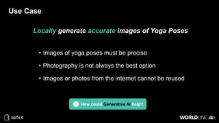 Use Case
Locally generate accurate images of Yoga Poses
• Images of yoga poses must be precise
• Photography is not always the best option
• Images or photos from the internet cannot be reused
How could Generative AI help?
 