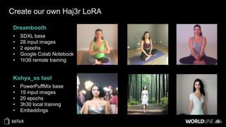 Create our own Haj3r LoRA
Dreambooth
• SDXL base
• 28 input images
• 2 epochs
• Google Colab Notebook
• 1h30 remote training
Kohya_ss tool
• PowerPuffMix base
• 15 input images
• 20 epochs
• 3h30 local training
• Embeddings
 
