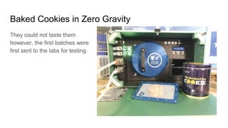 Baked Cookies in Zero Gravity
They could not taste them
however, the first batches were
first sent to the labs for testing.
 