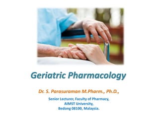 Geriatric Pharmacology
Dr. S. Parasuraman M.Pharm., Ph.D.,
Senior Lecturer, Faculty of Pharmacy,
AIMST University,
Bedong 08100, Malaysia.
 