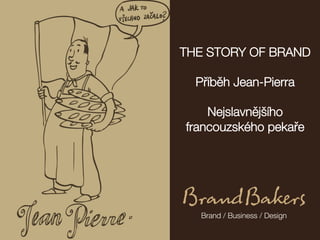 THE STORY OF BRAND
                    
          Přříběěh Jean-Pierra 
                                 
             Nejslavněějšího
        francouzského pekařře
	
  
 
