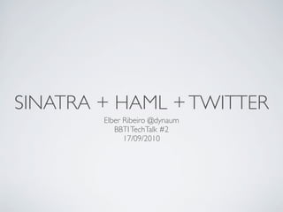 SINATRA + HAML + TWITTER
        Elber Ribeiro @dynaum
           BBTI TechTalk #2
              17/09/2010
 