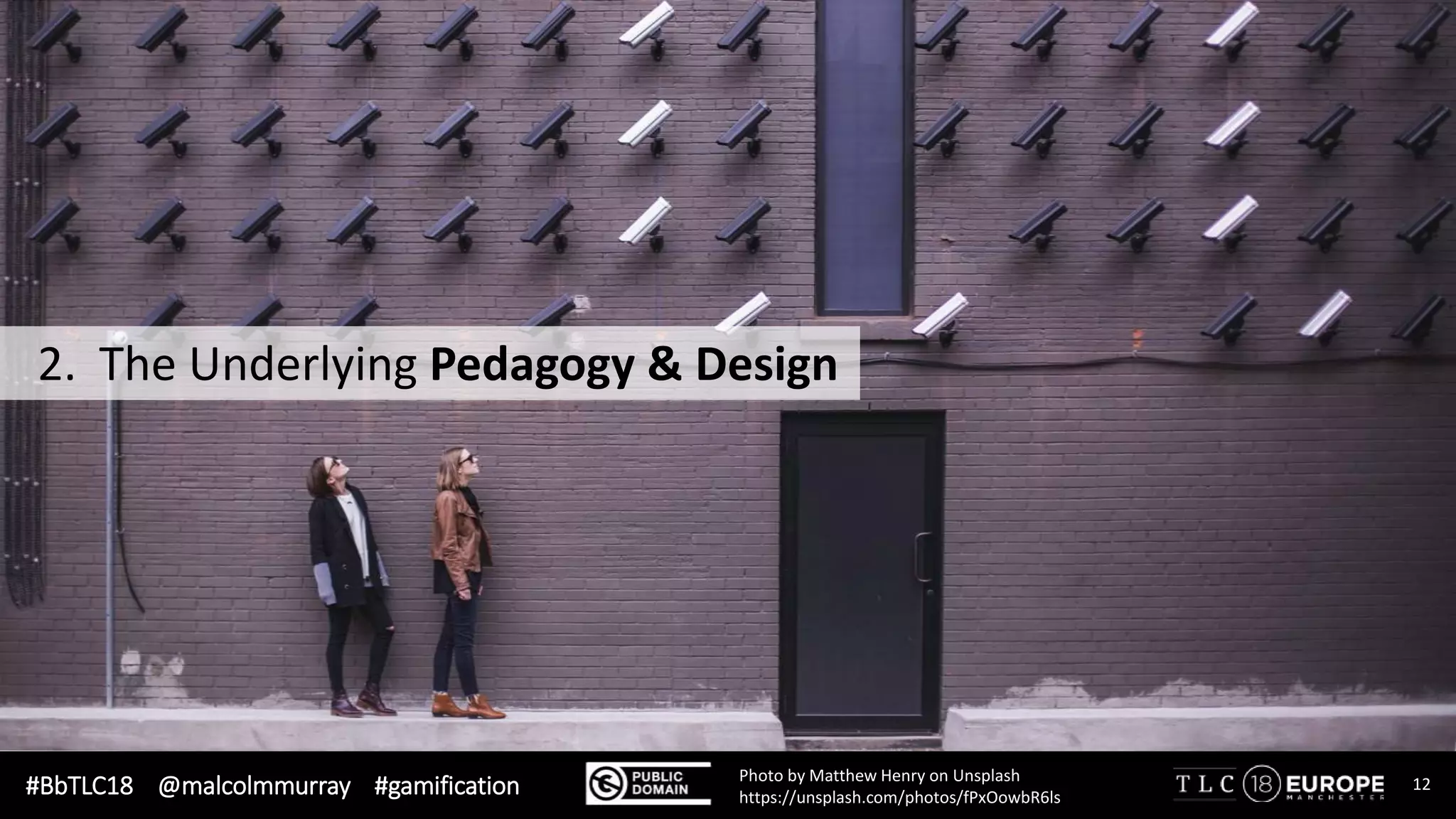#BbTLC18 @malcolmmurray #gamification 12Photo by Matthew Henry on Unsplash
https://unsplash.com/photos/fPxOowbR6ls
2. The Underlying Pedagogy & Design
 