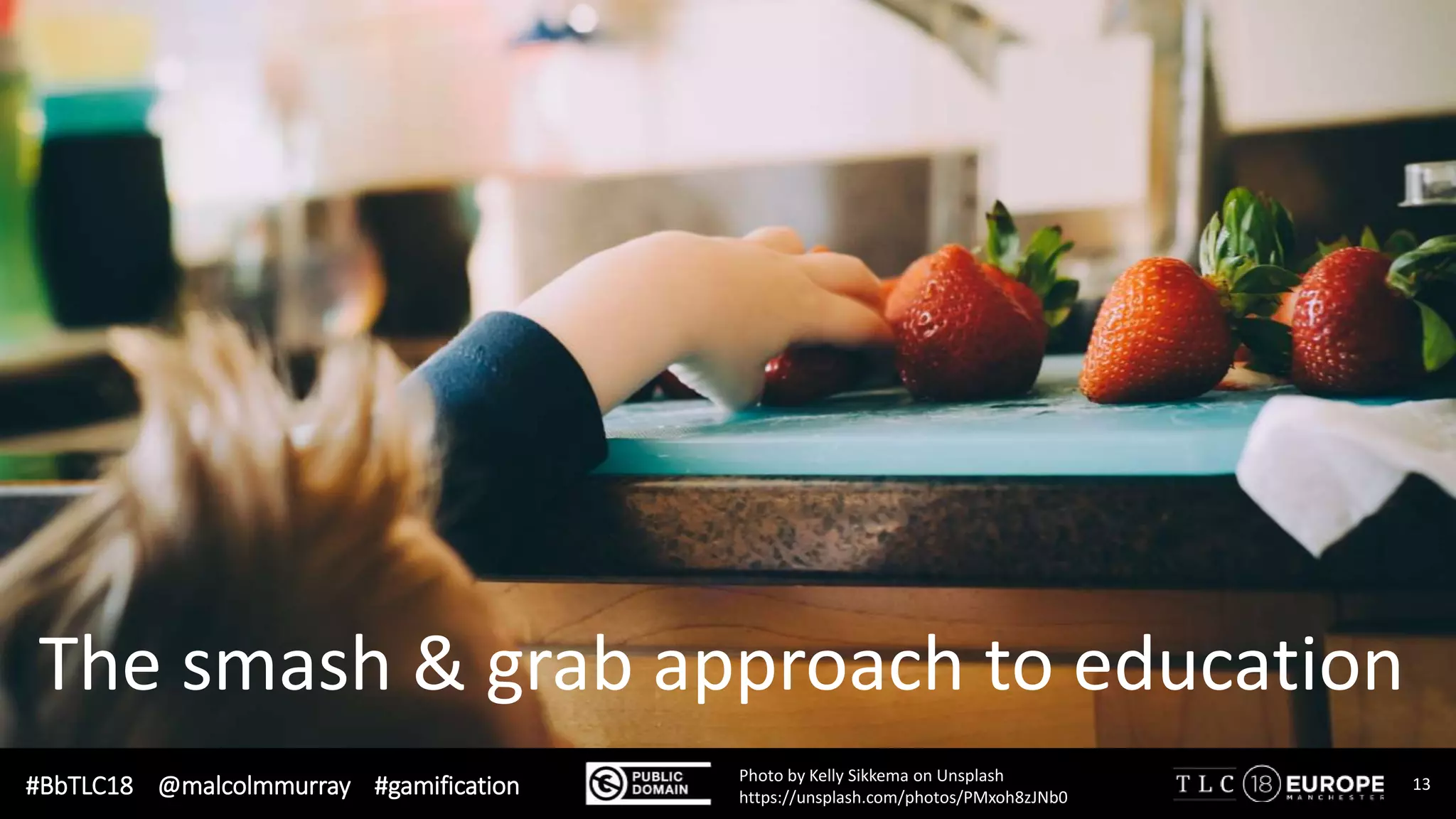 #BbTLC18 @malcolmmurray #gamification
The smash & grab approach to education
Photo by Kelly Sikkema on Unsplash
https://unsplash.com/photos/PMxoh8zJNb0
13
 