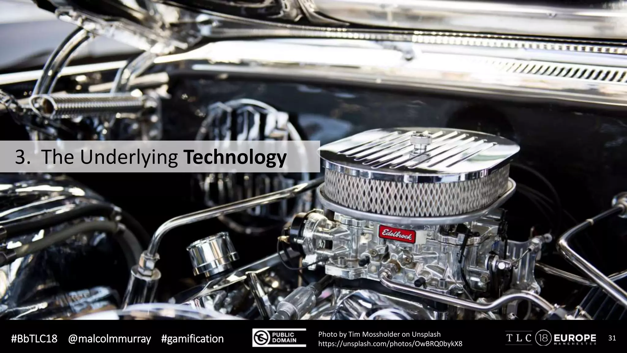 #BbTLC18 @malcolmmurray #gamification 31Photo by Tim Mossholder on Unsplash
https://unsplash.com/photos/OwBRQ0bykX8
3. The Underlying Technology
 